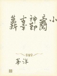 万古神帝小说最新章节阅