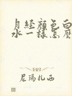 月经颜色白色像水一样怎么回事