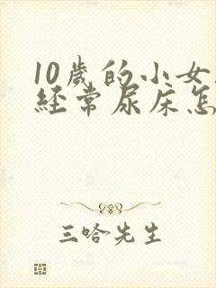 10岁的小女孩经常尿床怎么办