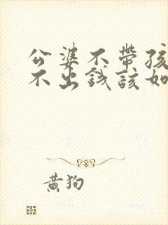 公婆不带孩子也不出钱该如何对待