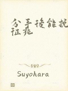 分手后能挽回的征兆