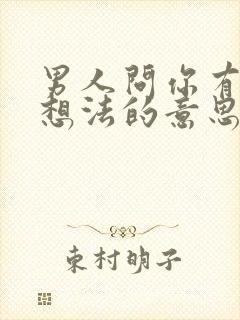 男人问你有什么想法的意思