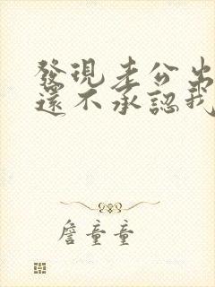 发现老公出轨他还不承认我该怎么办