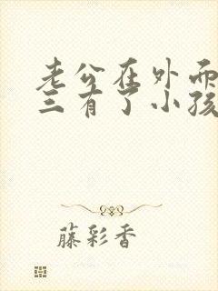 老公在外面和小三有了小孩怎么办