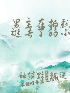 男主在拍戏中真进去了的小说