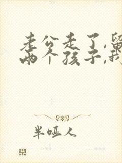 老公走了,留下两个孩子,我该怎么办