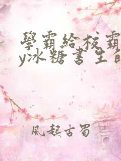 学霸给校霸了by冰糖书生的小说在线阅读