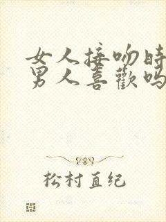 女人接吻时呻吟男人喜欢吗