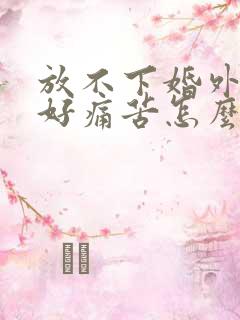 放不下婚外情人好痛苦怎么办