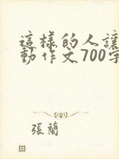 这样的人让我感动作文700字左右