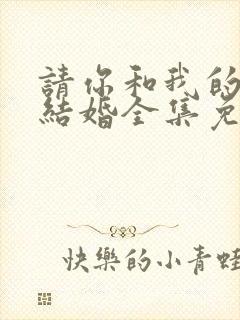 请你和我的老公结婚全集免费观看