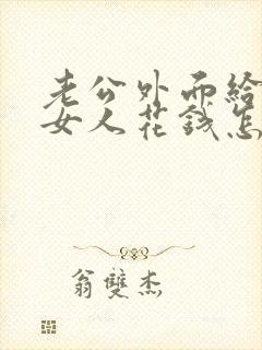 老公外面给别的女人花钱怎么办