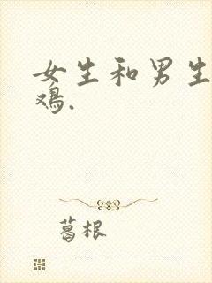 女生和男生玩鸡鸡.