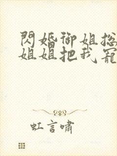 闪婚御姐总裁,姐姐把我宠上天阅读