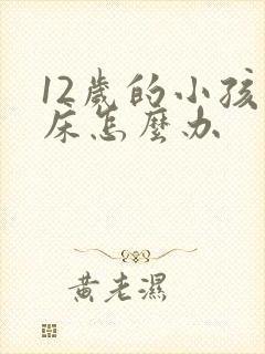 12岁的小孩尿床怎么办