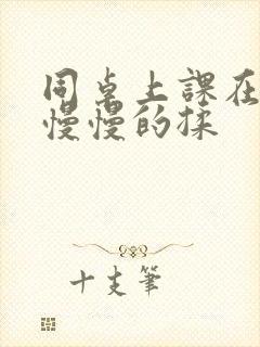 同桌上课在下面慢慢的揉