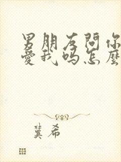 男朋友问你那么爱我吗怎么回答