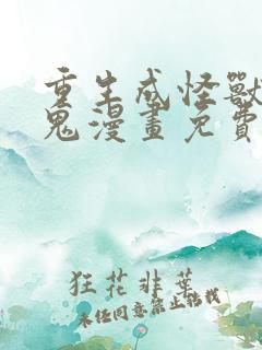 重生成怪兽什么鬼漫画免费下拉式