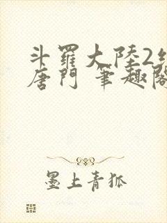 斗罗大陆2绝世唐门 笔趣阁无弹窗