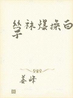 丝袜爆操白浆帖子