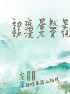 初恋居然是姐姐动漫免费观看