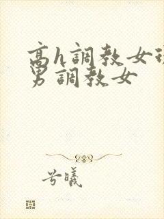 高h调教女现代男调教女