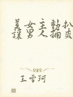 美女主动扒开腿让男人捅爽