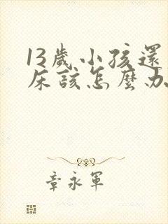 13岁小孩还尿床该怎么办