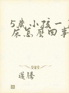 5岁小孩一直尿床怎么回事