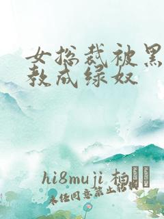 女总裁被黑人调教成绿奴