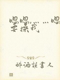 嗯嗯,……嗯我要操我