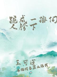 跪成一排伺候主人胯下