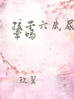 孩子六岁尿床正常吗