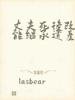 丈夫死后改嫁还能继承遗产吗