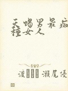 天蝎男最痴迷哪种女人