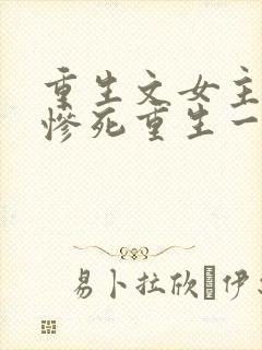 重生文女主前世惨死重生一世