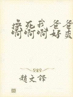 操死我爸爸啊啊啊啊啊好爽