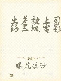 出差被上司强暴的三级电影