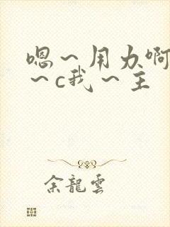 嗯～用力啊～嗯～c我～主