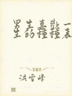 男生喜欢一个女生的种种表现