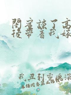 闺蜜谈了高富帅后带着我嫁小说阅读