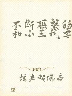 不断联系的老公和小三我要怎么对付