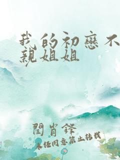 我的初恋不是我亲姐姐