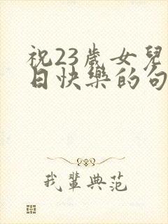 祝23岁女儿生日快乐的句子暖心