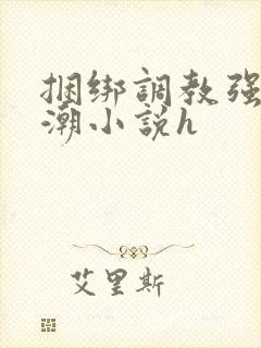 捆绑调教强制高潮小说h