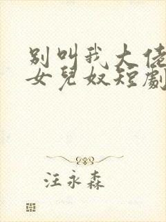 别叫我大佬叫我女儿奴短剧