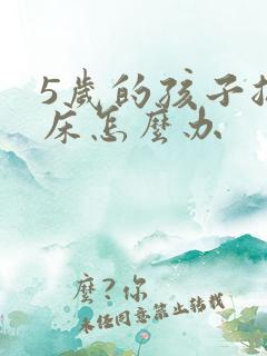 5岁的孩子总尿床怎么办