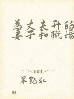 为丈夫升的职场妻子和职场上司