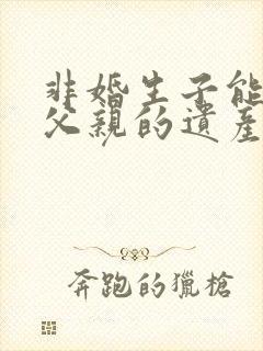 非婚生子能继承父亲的遗产吗