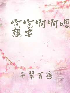 啊啊啊啊嗯嗯嗯想要